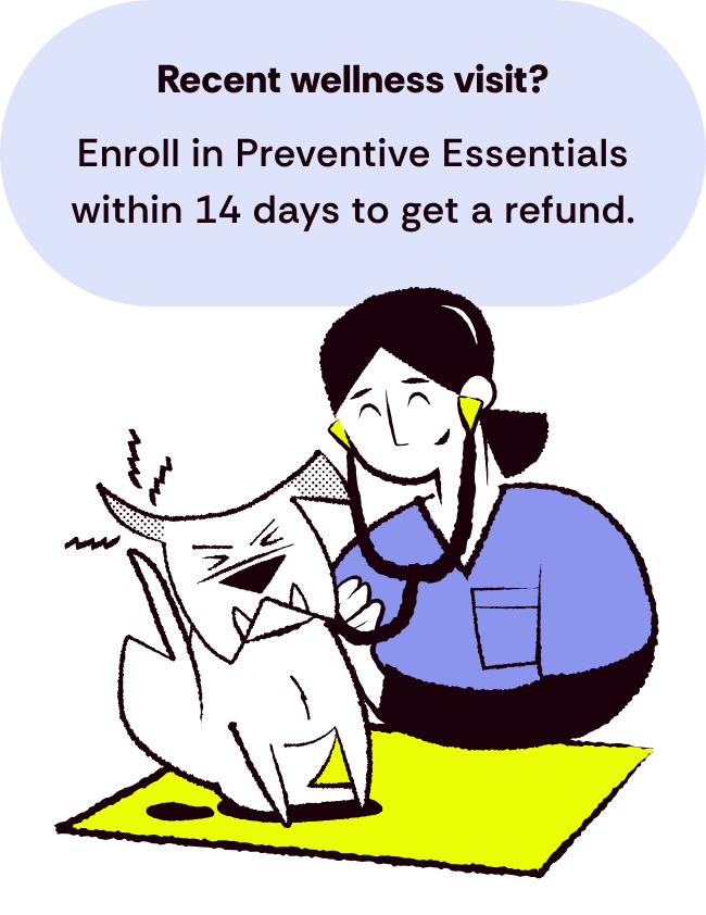 Recent wellness visit? Enroll in Preventive Essentials within 14 days to get a refund.